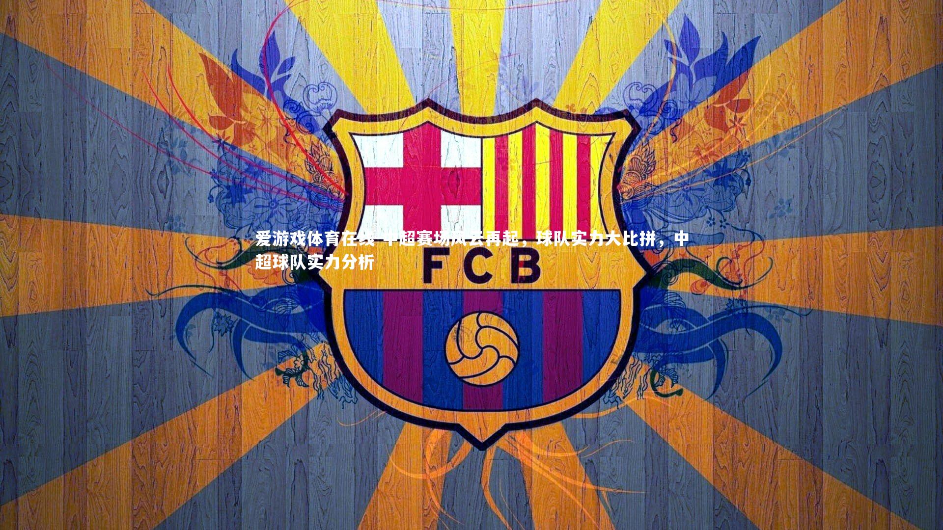 爱游戏体育在线-中超赛场风云再起,球队实力大比拼,中超球队实力分析