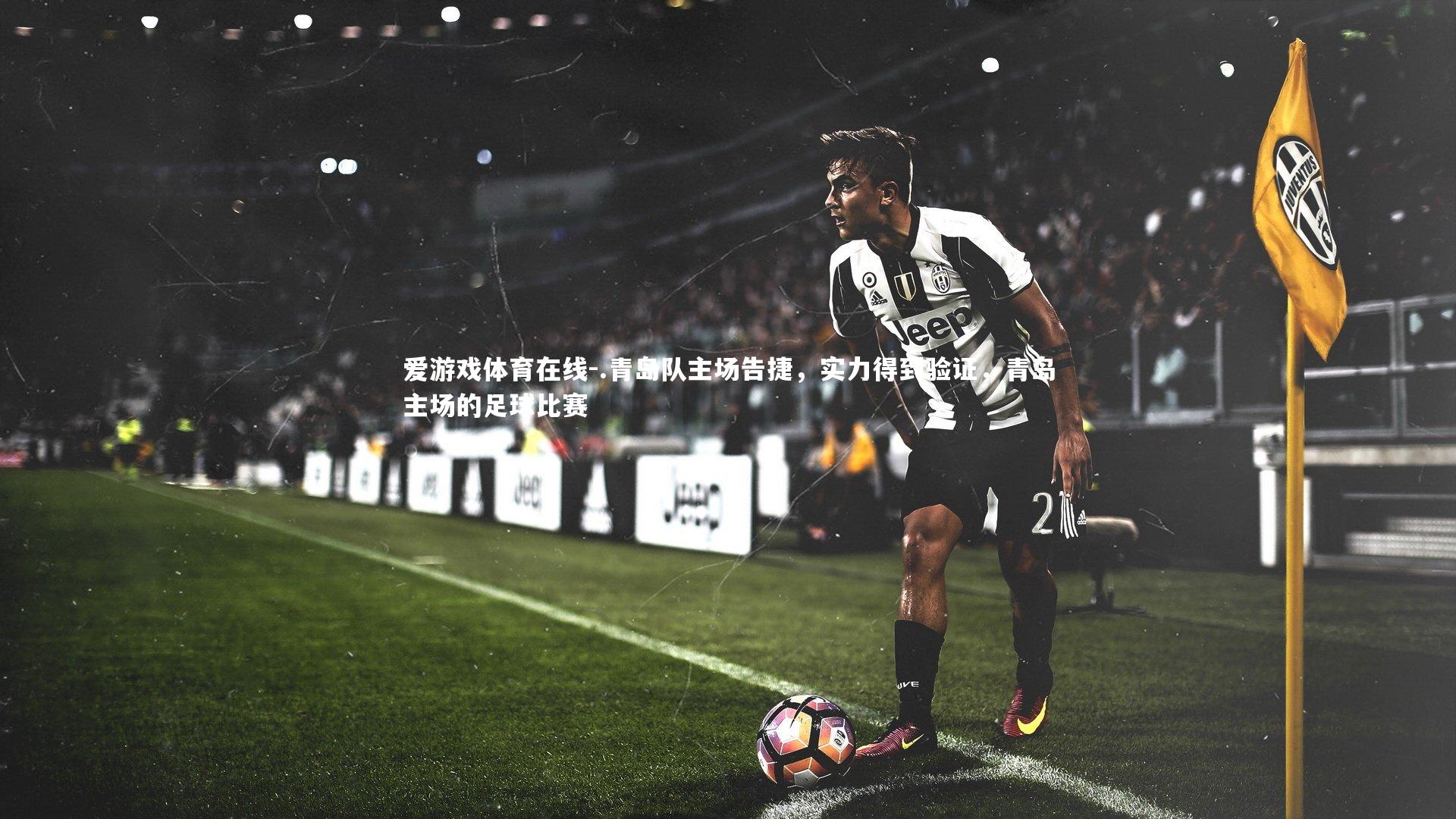 爱游戏体育在线-.青岛队主场告捷,实力得到验证,青岛主场的足球比赛