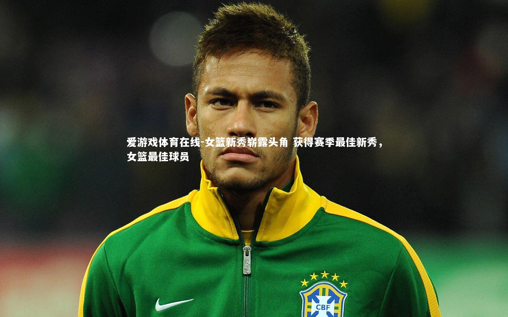 爱游戏体育在线-女篮新秀崭露头角 获得赛季最佳新秀,女篮最佳球员