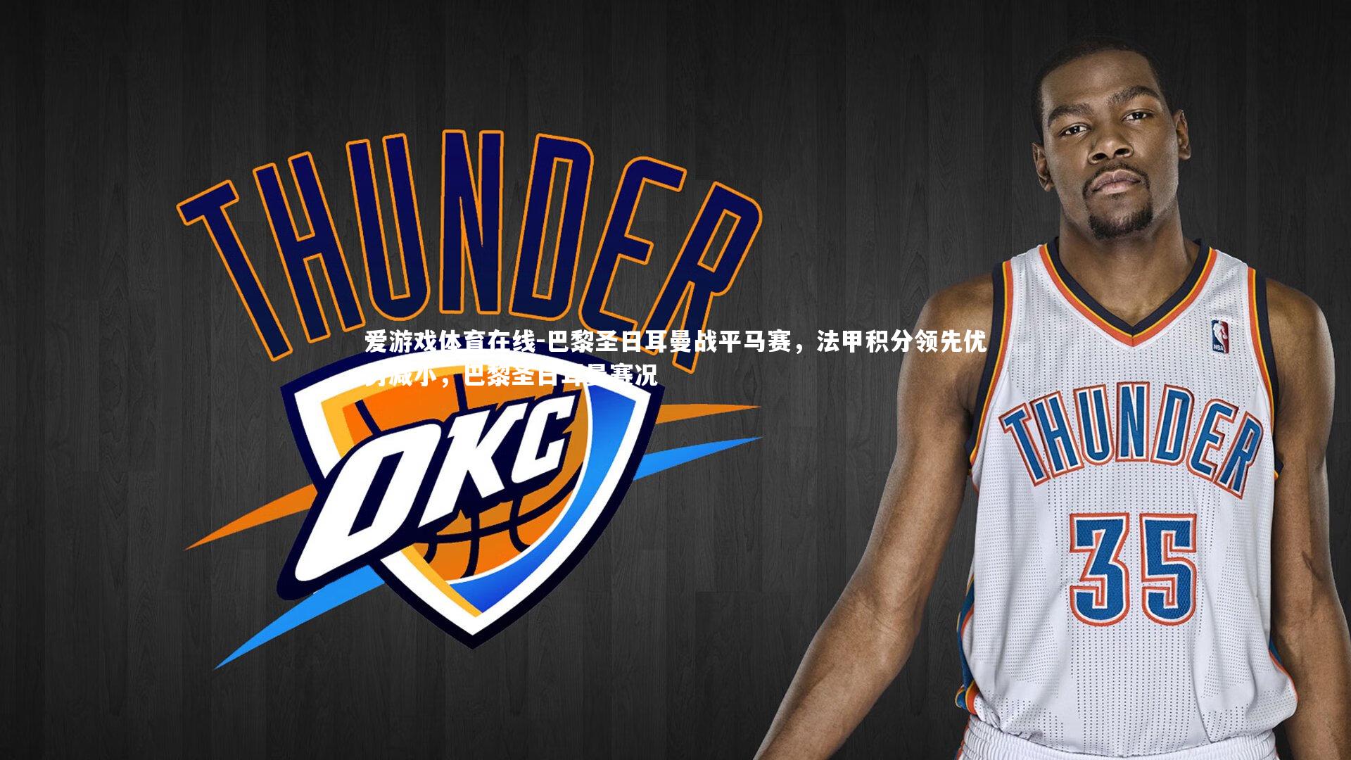 爱游戏体育在线-巴黎圣日耳曼战平马赛,法甲积分领先优势减小,巴黎圣日耳曼赛况