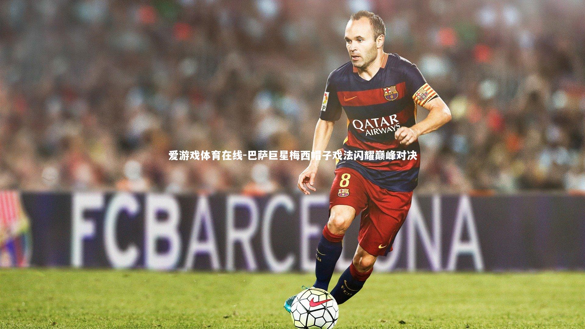 巴萨巨星梅西帽子戏法闪耀巅峰对决