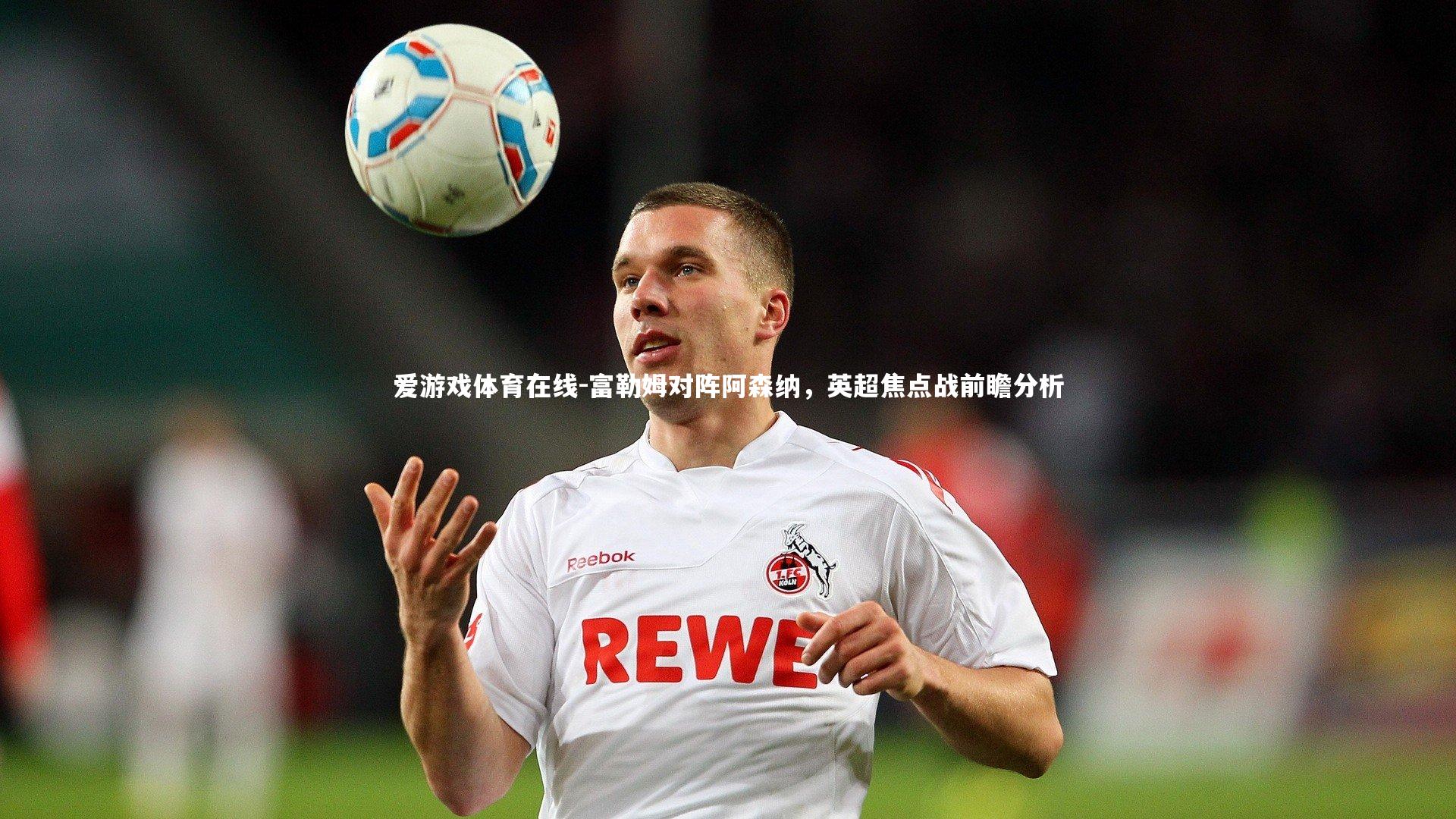 爱游戏体育在线-富勒姆对阵阿森纳,英超焦点战前瞻分析