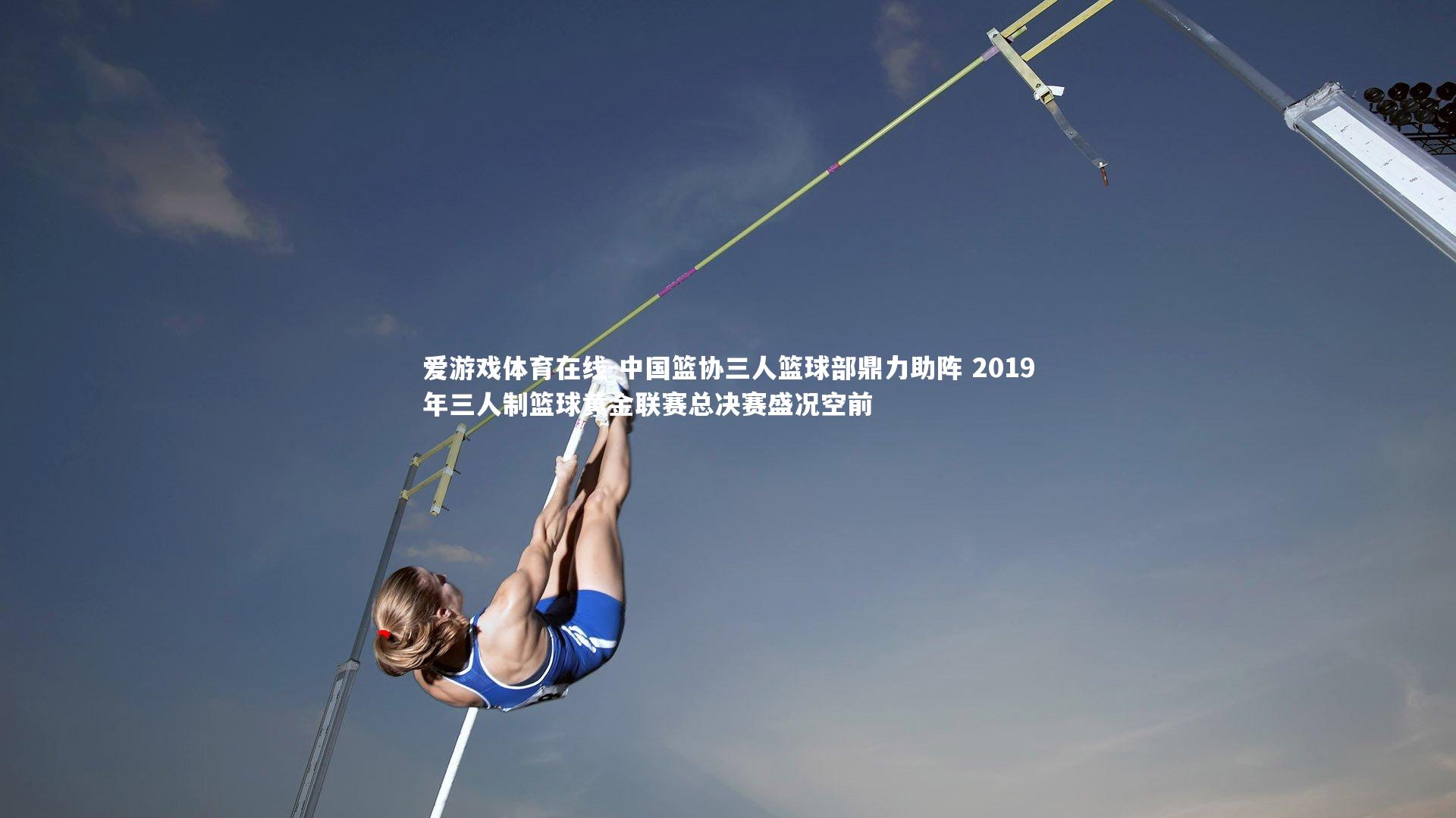 爱游戏体育在线-中国篮协三人篮球部鼎力助阵 2019年三人制篮球黄金联赛总决赛盛况空前